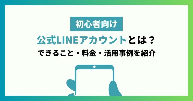 【初心者向け】LINE公式アカウントとは？できることや料金、実際の活用事例も紹介！