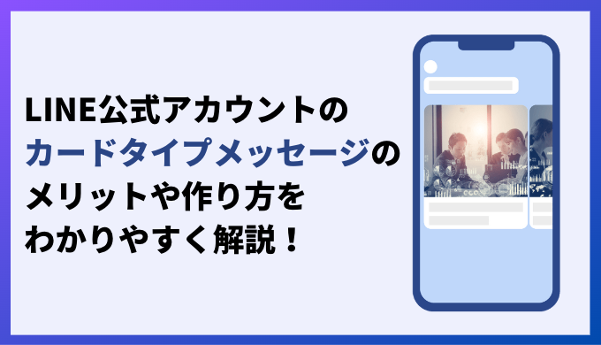 LINE公式アカウントのカードタイプメッセージのメリットや作り方をわかりやすく解説！