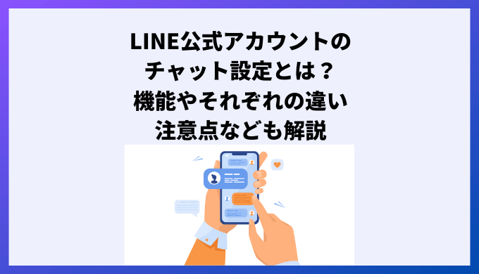 LINE公式アカウントのチャット設定とは？機能やそれぞれの違い、注意点なども解説