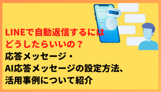 LINEで自動返信するにはどうしたらいいの？応答メッセージ・AI応答メッセージの設定方法、活用事例について紹介