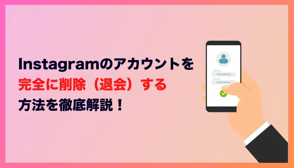 Instagramのアカウントを完全に削除（退会）する方法を徹底解説！【2025年最新情報】