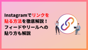 Instagramでリンクを貼る方法を徹底解説！フィードやリールへの貼り方も解説