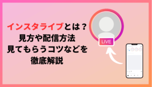 インスタライブとは？見方や配信方法、見てもらうコツなどを徹底解説