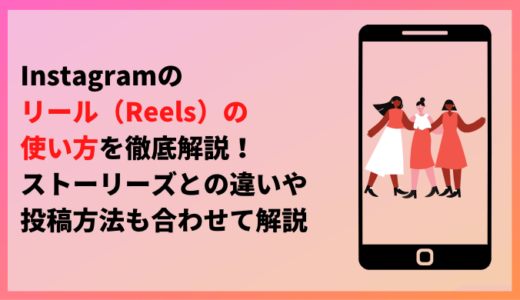 Instagramのリール（Reels）の使い方を徹底解説！ストーリーズとの違いや投稿方法も合わせて解説