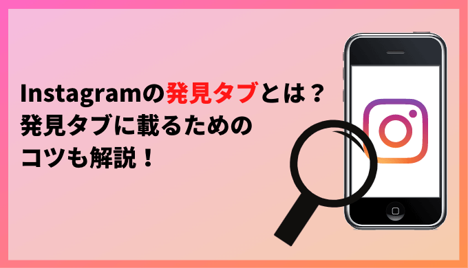 Instagramの発見タブとは？発見タブに載せるためのコツも解説！