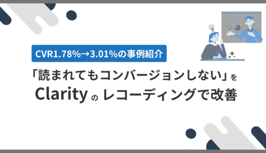 【CVR改善】「読まれてもコンバージョンしない」をClarityのレコーディングで改善。CVR1.78%→3.01%になった事例紹介
