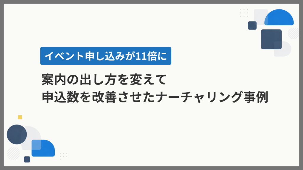 広告費ゼロ、イベント案内の出し方を変えただけで申込を11倍にしたナーチャリング事例
