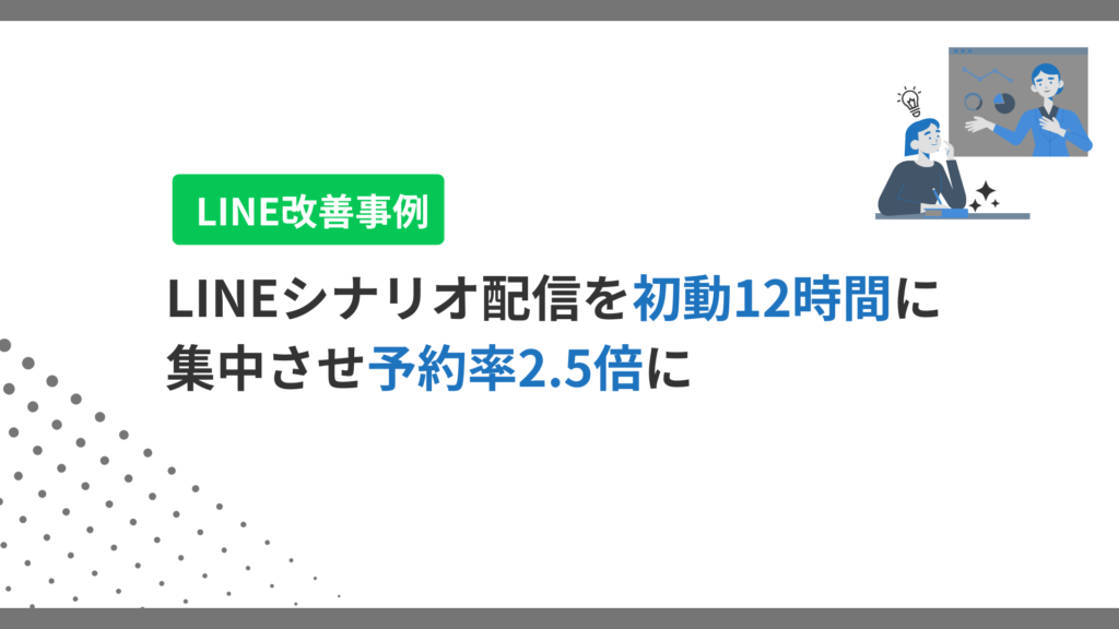 LINEのシナリオ配信を「初動12時間」に集中させて予約率2.5倍にした話
