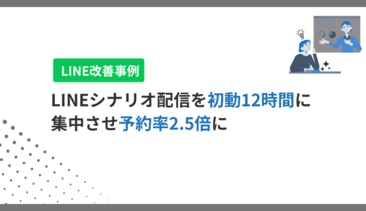 【事例】LINEシナリオ配信を「初動12時間」に集中させて予約率2.5倍にした話