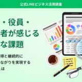 【公式LINEビジネス活用調査】経営者・役員・自営業者が感じるリアルな課題―新規顧客の獲得と継続的にお客様とのつながりを実現するLINE活用法とは